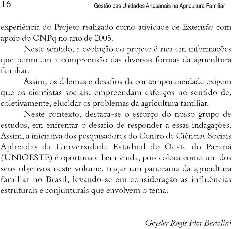 Assim, os dilemas e desafios da contemporaneidade exigem que os cientistas sociais, empreendam esforços no sentido de, coletivamente, elucidar os problemas da agricultura familiar.