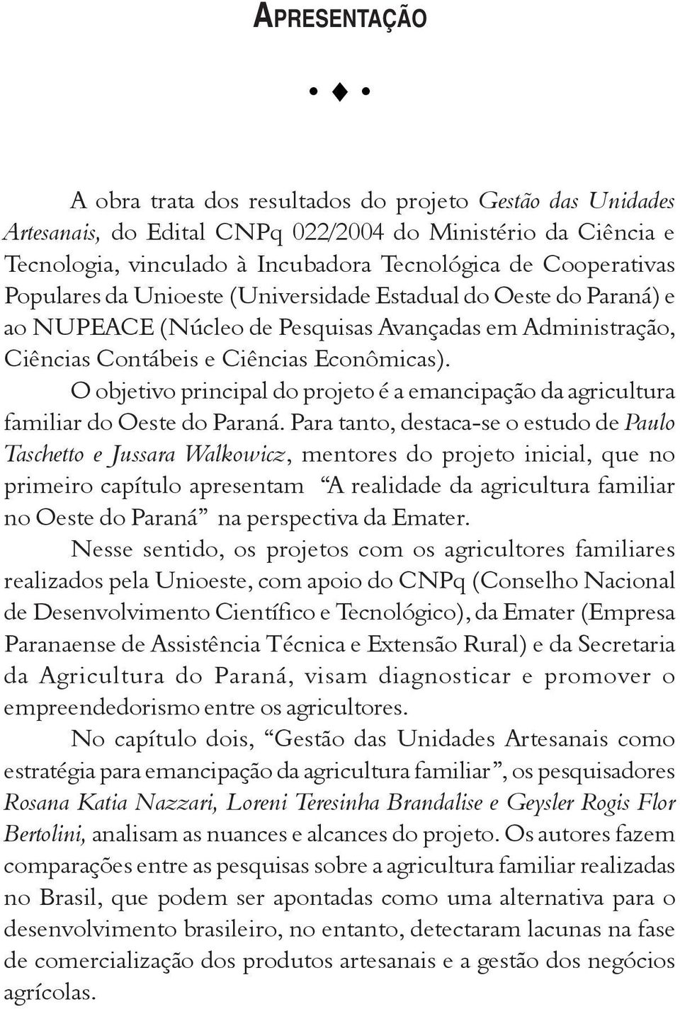 O objetivo principal do projeto é a emancipação da agricultura familiar do Oeste do Paraná.