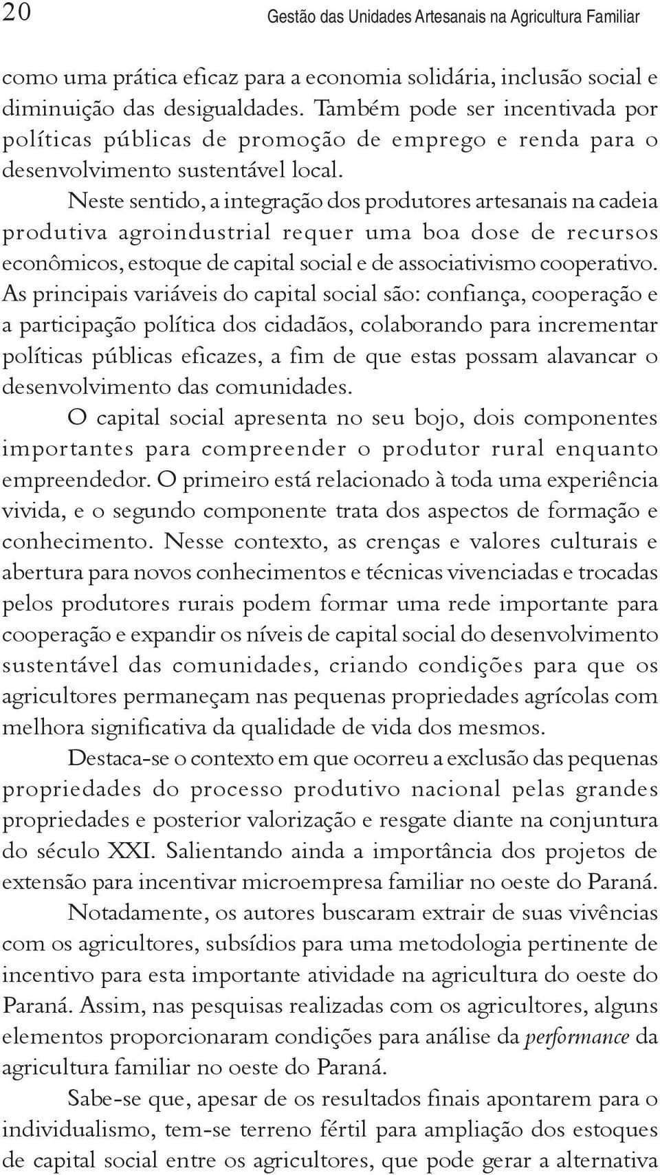 Neste sentido, a integração dos produtores artesanais na cadeia produtiva agroindustrial requer uma boa dose de recursos econômicos, estoque de capital social e de associativismo cooperativo.