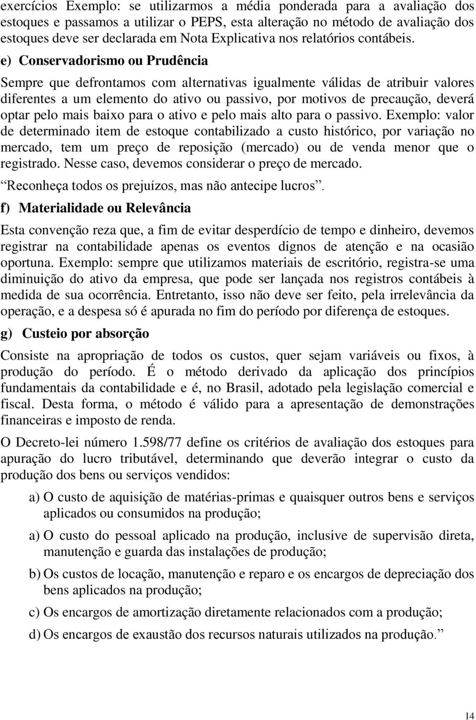 e) Conservadorismo ou Prudência Sempre que defrontamos com alternativas igualmente válidas de atribuir valores diferentes a um elemento do ativo ou passivo, por motivos de precaução, deverá optar