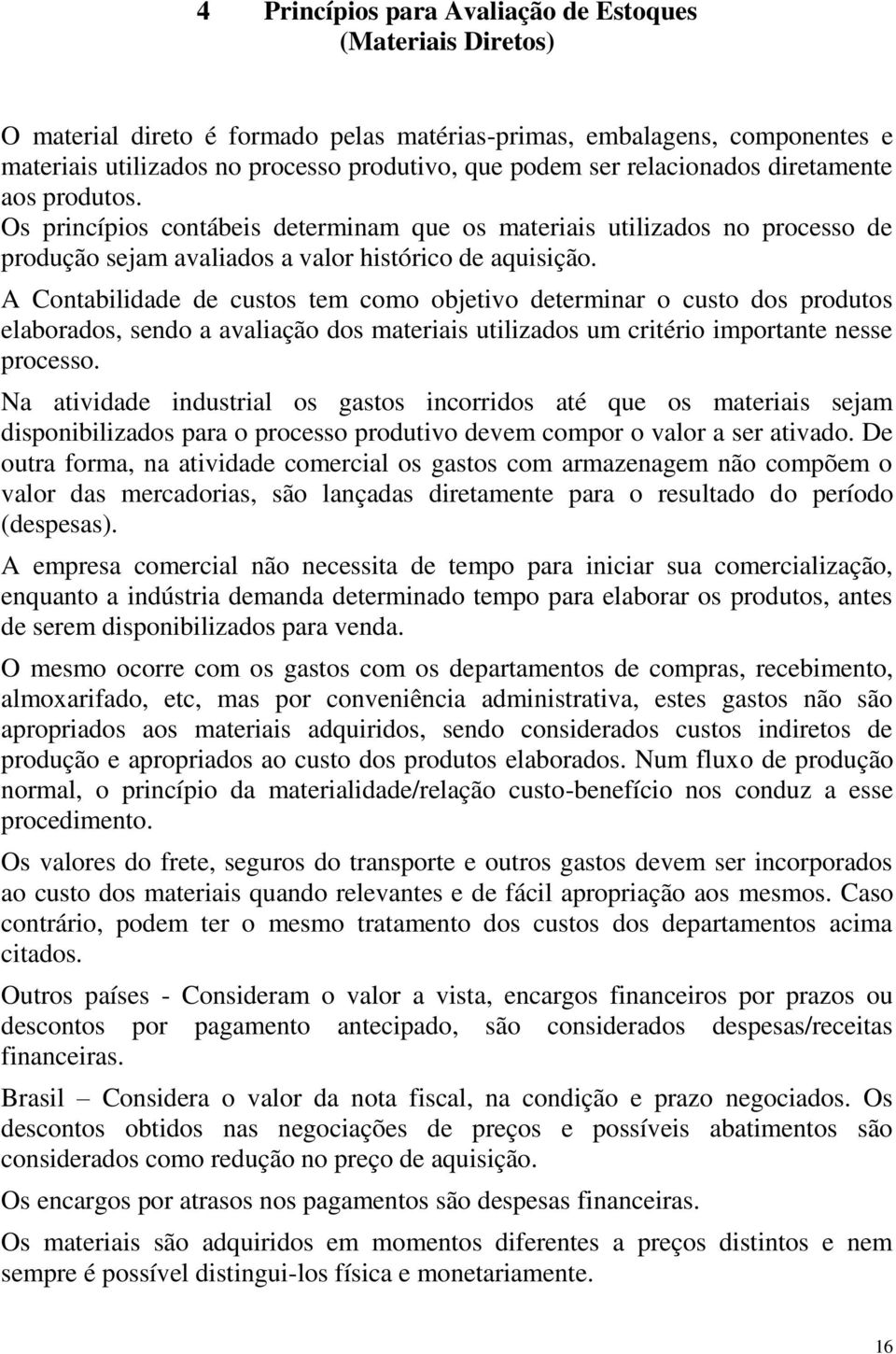 A Contabilidade de custos tem como objetivo determinar o custo dos produtos elaborados, sendo a avaliação dos materiais utilizados um critério importante nesse processo.