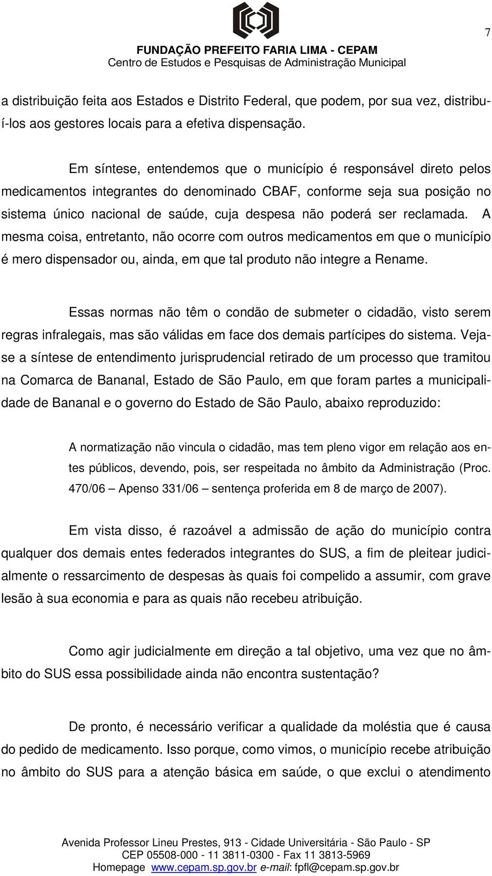 ser reclamada. A mesma coisa, entretanto, não ocorre com outros medicamentos em que o município é mero dispensador ou, ainda, em que tal produto não integre a Rename.