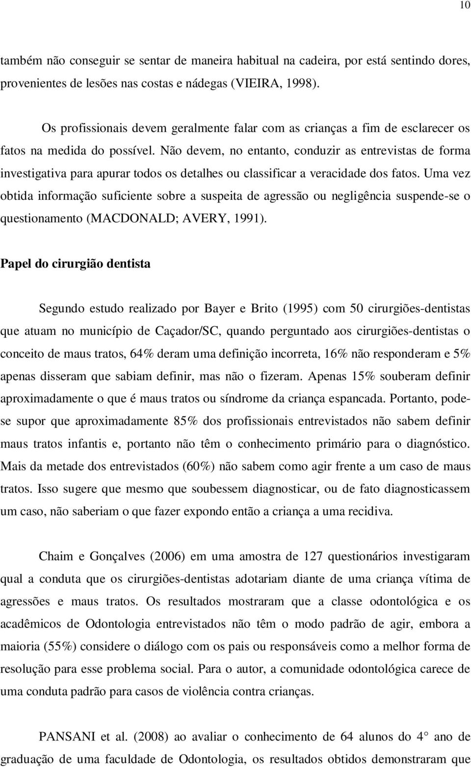 Não devem, no entanto, conduzir as entrevistas de forma investigativa para apurar todos os detalhes ou classificar a veracidade dos fatos.