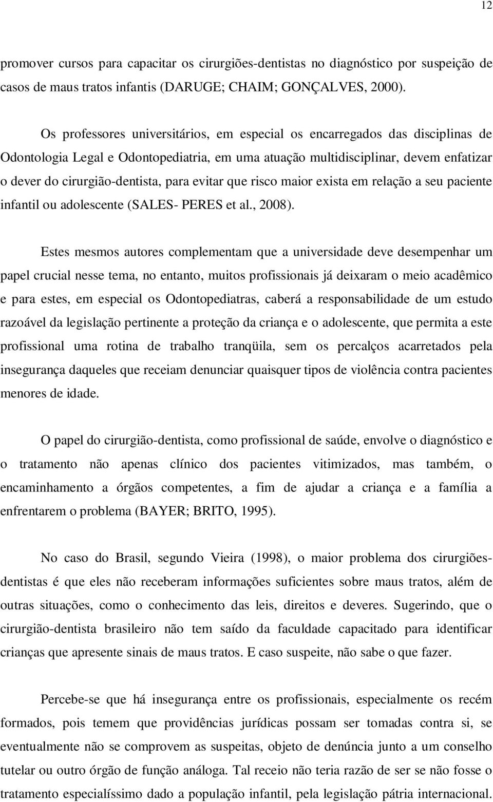 evitar que risco maior exista em relação a seu paciente infantil ou adolescente (SALES- PERES et al., 2008).