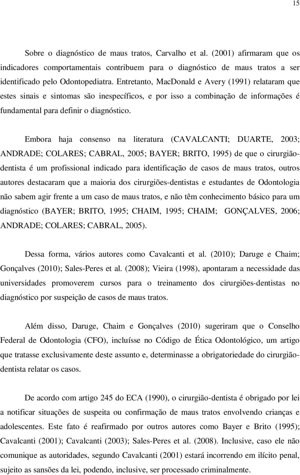 Embora haja consenso na literatura (CAVALCANTI; DUARTE, 2003; ANDRADE; COLARES; CABRAL, 2005; BAYER; BRITO, 1995) de que o cirurgiãodentista é um profissional indicado para identificação de casos de