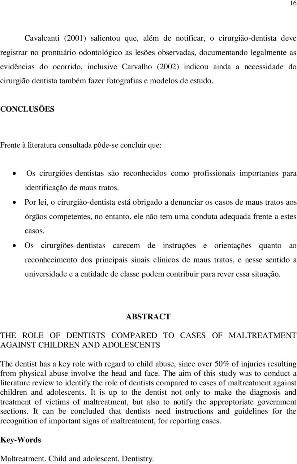 CONCLUSÕES Frente à literatura consultada pôde-se concluir que: Os cirurgiões-dentistas são reconhecidos como profissionais importantes para identificação de maus tratos.