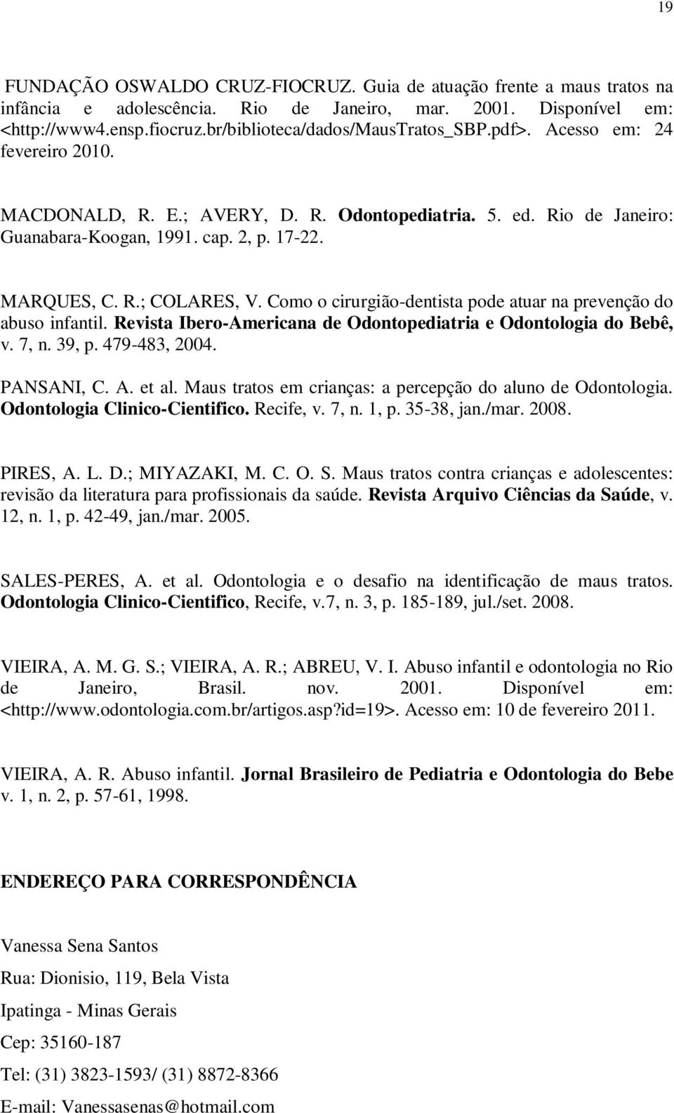 Como o cirurgião-dentista pode atuar na prevenção do abuso infantil. Revista Ibero-Americana de Odontopediatria e Odontologia do Bebê, v. 7, n. 39, p. 479-483, 2004. PANSANI, C. A. et al.