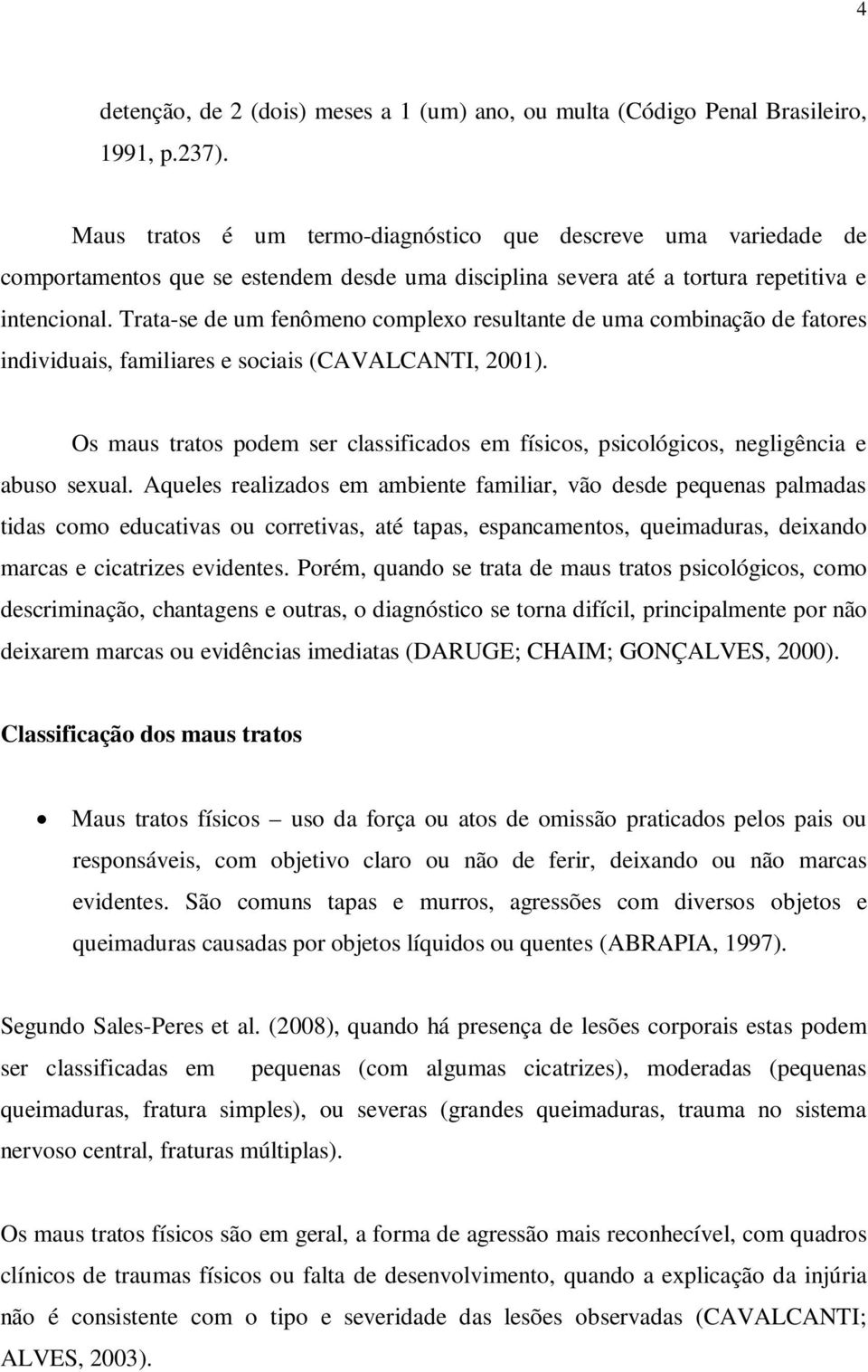 Trata-se de um fenômeno complexo resultante de uma combinação de fatores individuais, familiares e sociais (CAVALCANTI, 2001).