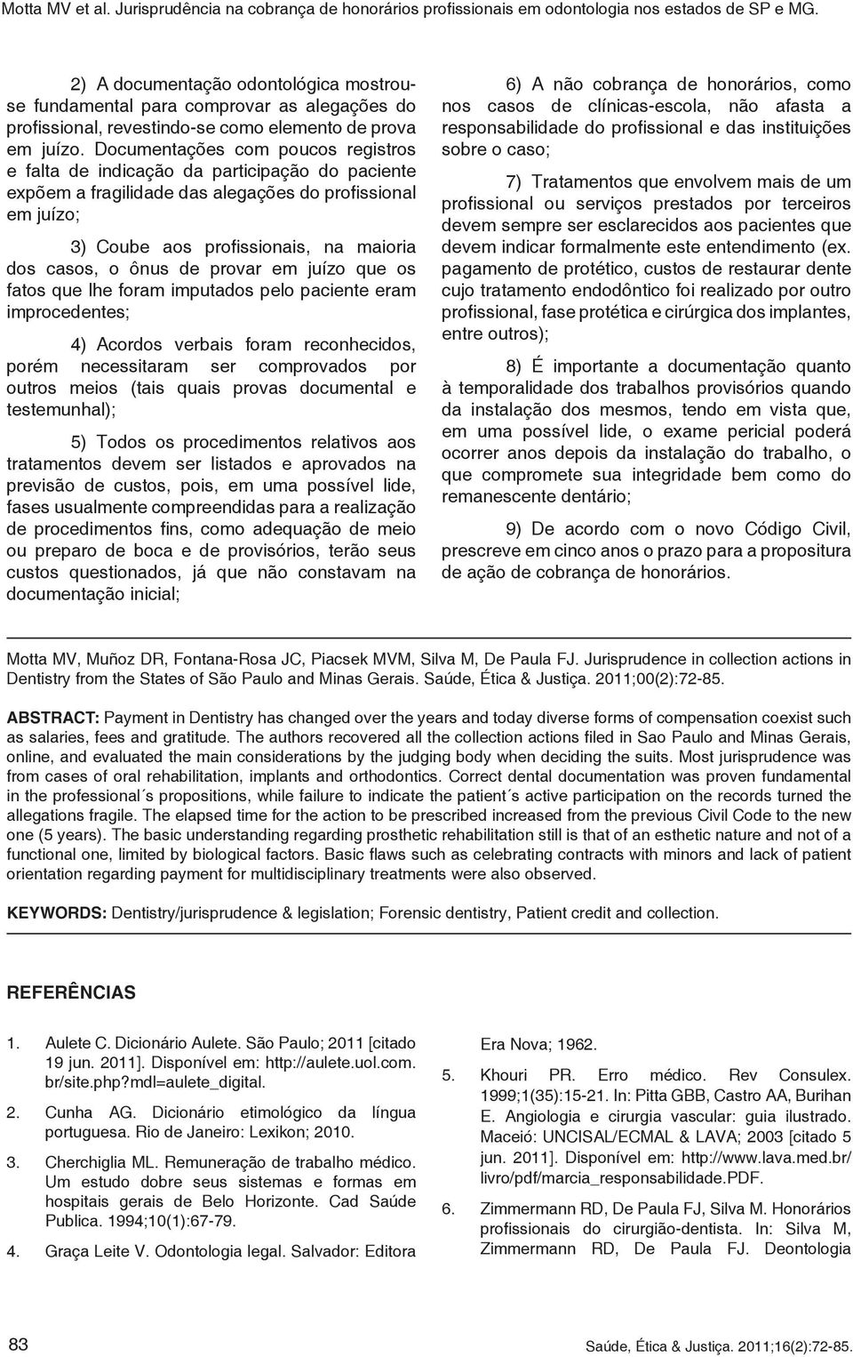 ônus de provar em juízo que os fatos que lhe foram imputados pelo paciente eram improcedentes; 4) Acordos verbais foram reconhecidos, porém necessitaram ser comprovados por outros meios (tais quais