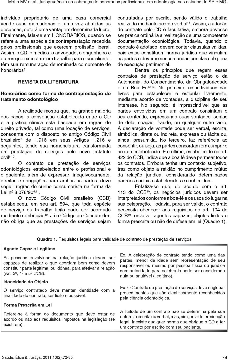 Assim, o CD, o médico, o advogado, o engenheiro e outros que executam um trabalho para o seu cliente, têm sua remuneração denominada comumente de honorários 8.