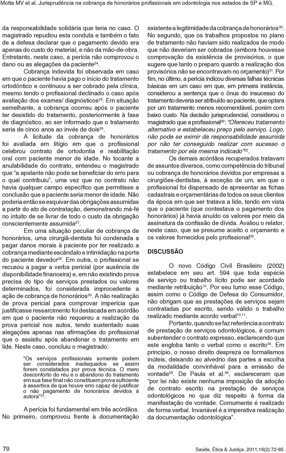 Cobrança indevida foi observada em caso em que o paciente havia pago o início do tratamento ortodôntico e continuou a ser cobrado pela clínica, mesmo tendo o profissional declinado o caso após