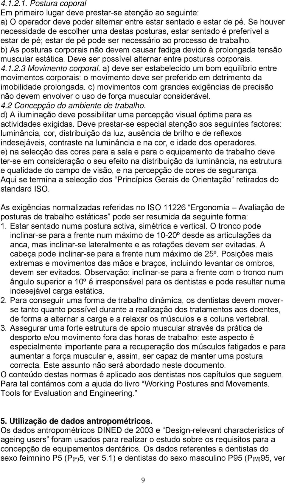 b) As posturas corporais não devem causar fadiga devido à prolongada tensão muscular estática. Deve ser possível alternar entre posturas corporais. 4.1.2.3 Movimento corporal.