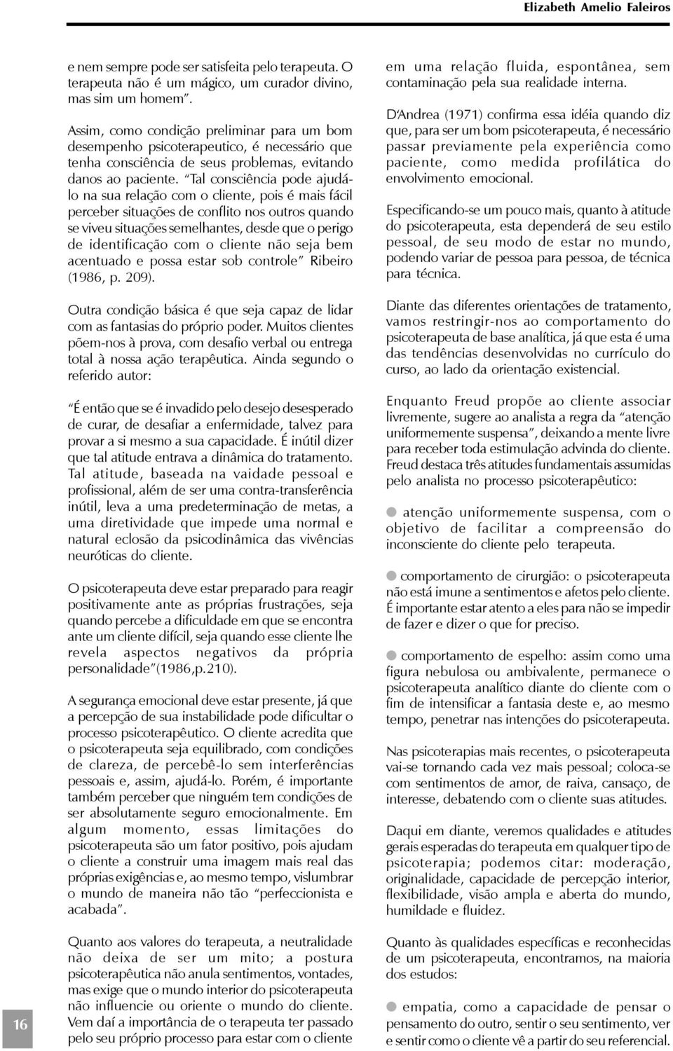 Tal consciência pode ajudálo na sua relação com o cliente, pois é mais fácil perceber situações de conflito nos outros quando se viveu situações semelhantes, desde que o perigo de identificação com o