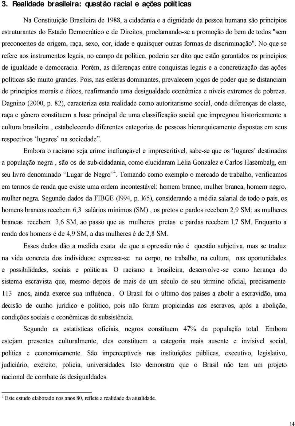 No que se refere aos instrumentos legais, no campo da política, poderia ser dito que estão garantidos os princípios de igualdade e democracia.