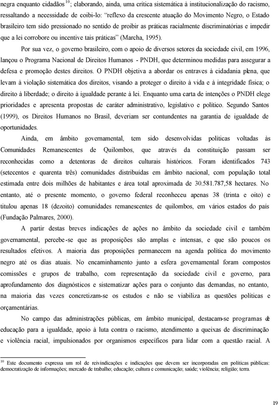 Por sua vez, o governo brasileiro, com o apoio de diversos setores da sociedade civil, em 1996, lançou o Programa Nacional de Direitos Humanos - PNDH, que determinou medidas para assegurar a defesa e