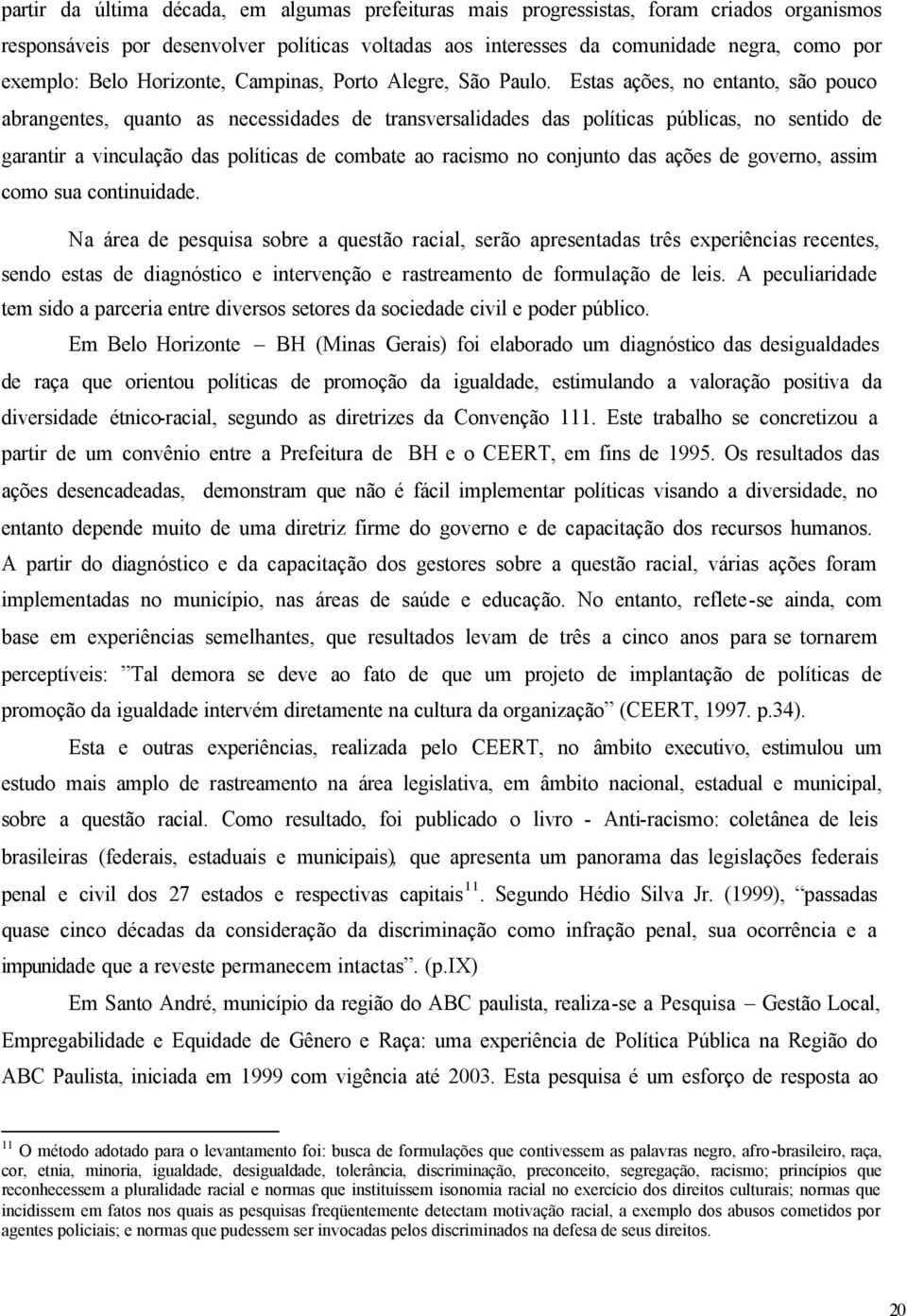 Estas ações, no entanto, são pouco abrangentes, quanto as necessidades de transversalidades das políticas públicas, no sentido de garantir a vinculação das políticas de combate ao racismo no conjunto