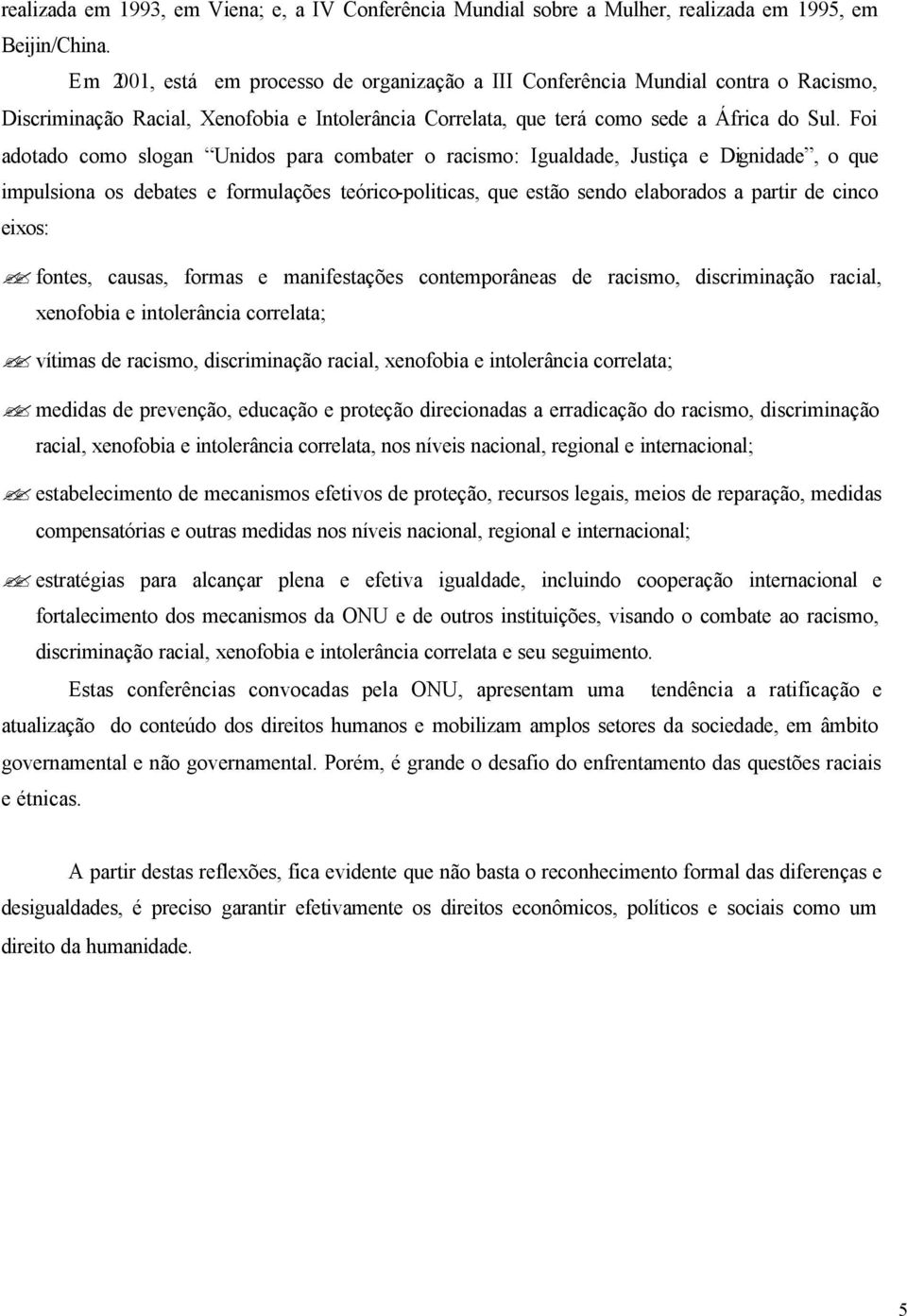 Foi adotado como slogan Unidos para combater o racismo: Igualdade, Justiça e Dignidade, o que impulsiona os debates e formulações teórico-politicas, que estão sendo elaborados a partir de cinco