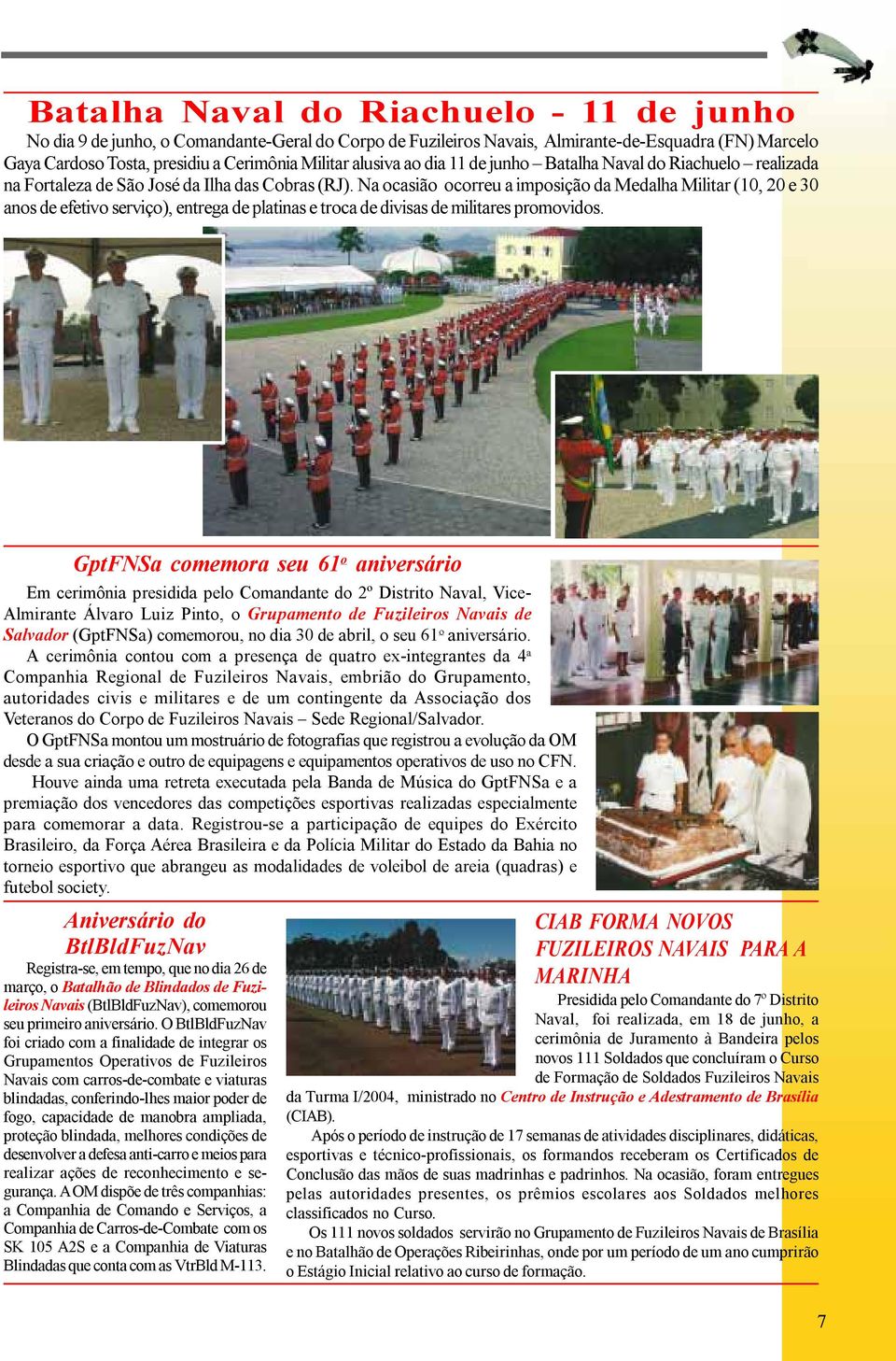 Na ocasião ocorreu a imposição da Medalha Militar (10, 20 e 30 anos de efetivo serviço), entrega de platinas e troca de divisas de militares promovidos.