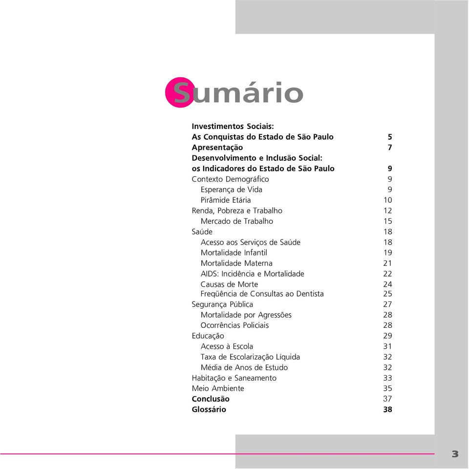 AIDS: Incidência e Mortalidade 22 Causas de Morte 24 Freqüência de Consultas ao Dentista 25 Segurança Pública 27 Mortalidade por Agressões 28 Ocorrências