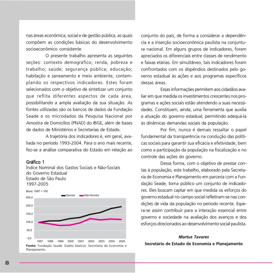 respectivos indicadores. Estes foram selecionados com o objetivo de sintetizar um conjunto que reflita diferentes aspectos de cada área, possibilitando a ampla avaliação da sua situação.