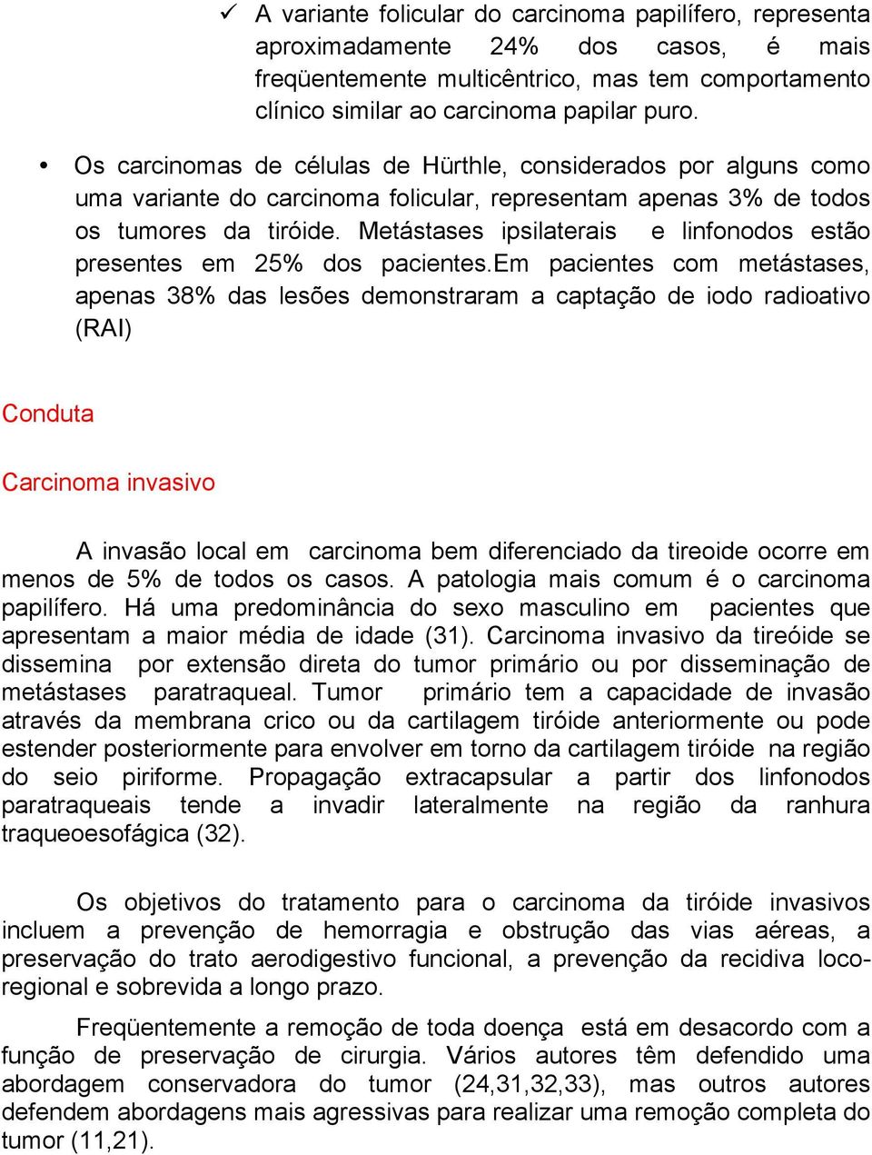 Metástases ipsilaterais e linfonodos estão presentes em 25% dos pacientes.