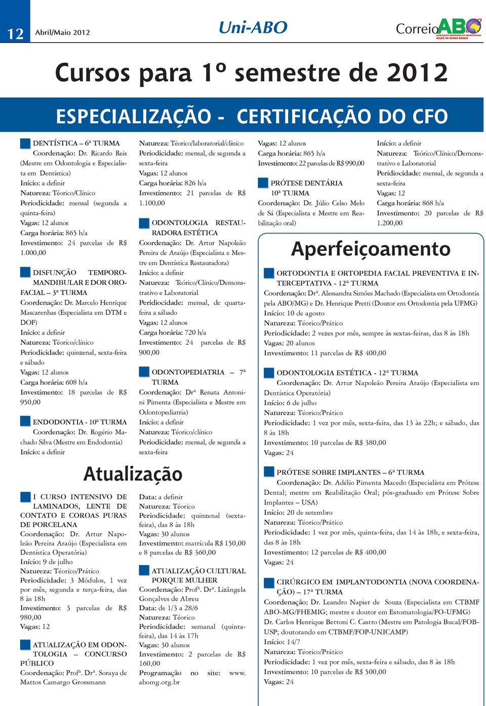 Investimento: 24 parcelas de R$ 1.000,00 DISFUNÇÃO TEMPORO- MANDIBULAR E DOR ORO- FACIAL 3ª TURMA Coordenação: Dr.