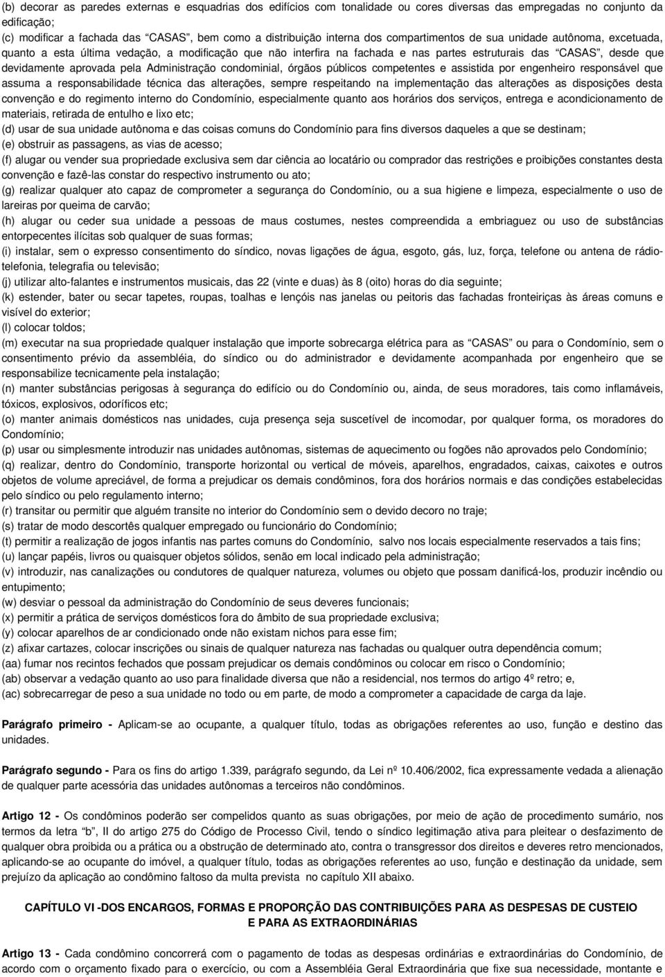 aprovada pela Administração condominial, órgãos públicos competentes e assistida por engenheiro responsável que assuma a responsabilidade técnica das alterações, sempre respeitando na implementação