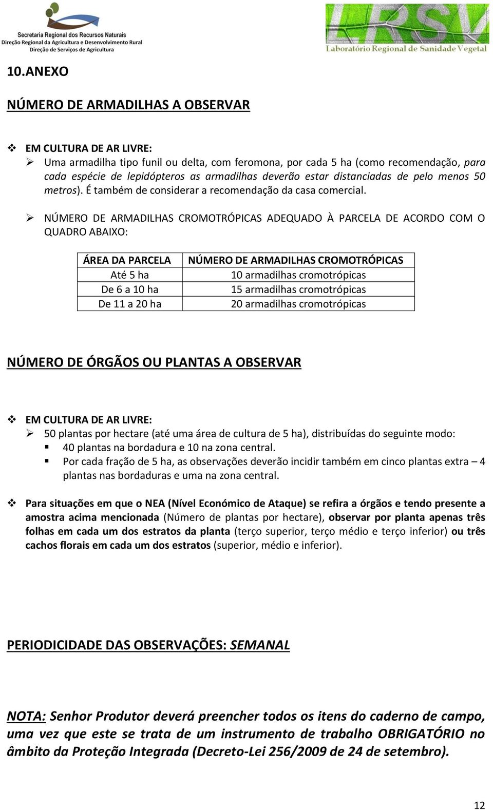 NÚMERO DE ARMADILHAS CROMOTRÓPICAS ADEQUADO À PARCELA DE ACORDO COM O QUADRO ABAIXO: ÁREA DA PARCELA Até 5 ha De 6 a 10 ha De 11 a 20 ha NÚMERO DE ARMADILHAS CROMOTRÓPICAS 10 armadilhas cromotrópicas