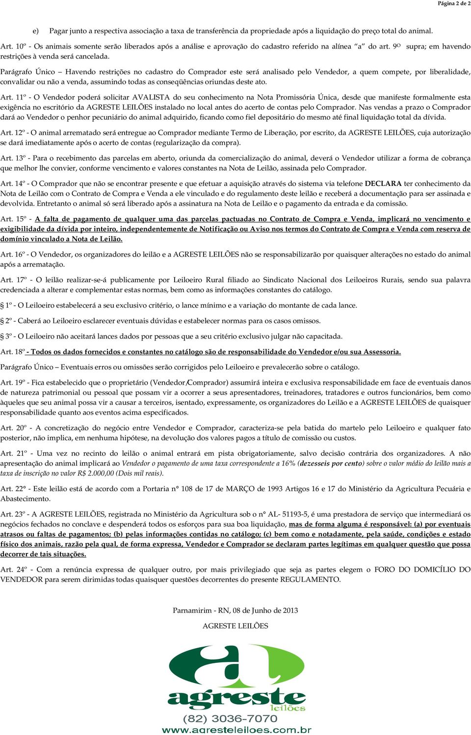 Parágrafo Único Havendo restrições no cadastro do Comprador este será analisado pelo Vendedor, a quem compete, por liberalidade, convalidar ou não a venda, assumindo todas as conseqüências oriundas