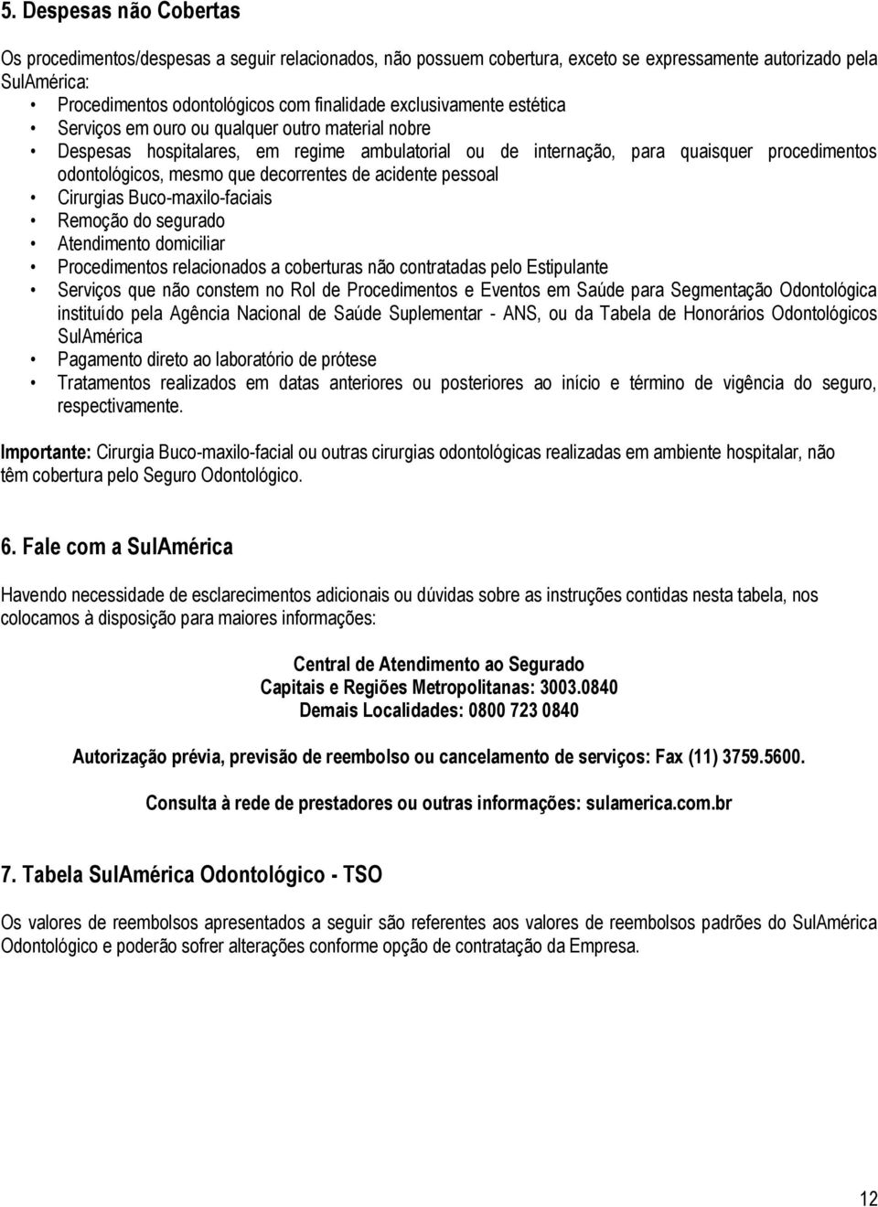 decorrentes de acidente pessoal Cirurgias Buco-maxilo-faciais Remoção do segurado Atendimento domiciliar Procedimentos relacionados a coberturas não contratadas pelo Estipulante Serviços que não