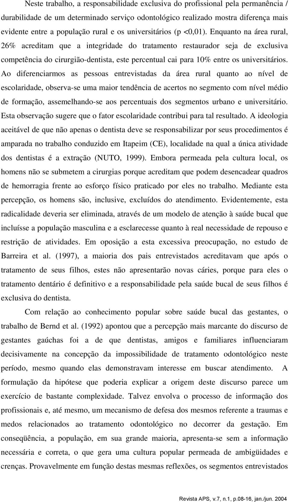 Enquanto na área rural, 26% acreditam que a integridade do tratamento restaurador seja de exclusiva competência do cirurgião-dentista, este percentual cai para 10% entre os universitários.