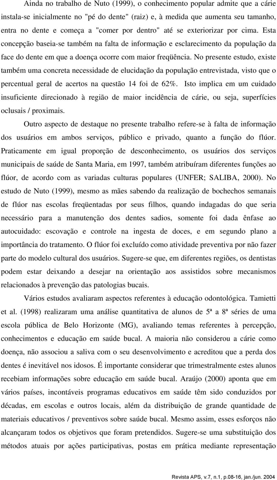 No presente estudo, existe também uma concreta necessidade de elucidação da população entrevistada, visto que o percentual geral de acertos na questão 14 foi de 62%.