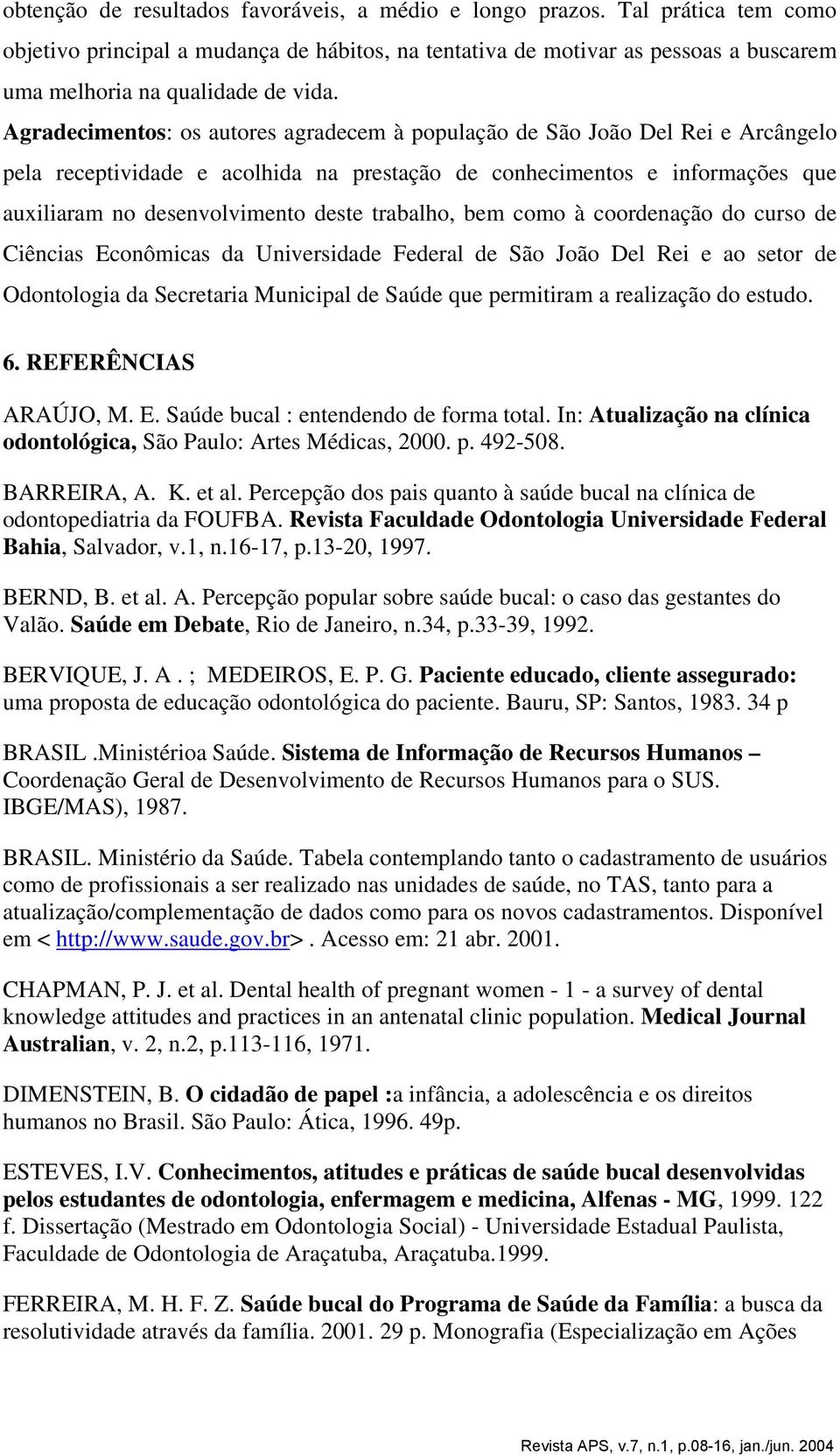 Agradecimentos: os autores agradecem à população de São João Del Rei e Arcângelo pela receptividade e acolhida na prestação de conhecimentos e informações que auxiliaram no desenvolvimento deste