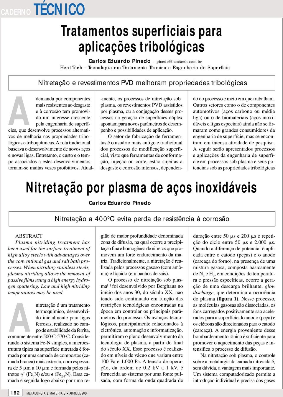 corrosão tem promovido um interesse crescente pela engenharia de superfícies, que desenvolve processos alternativos de melhoria nas propriedades tribológicas e triboquímicas.