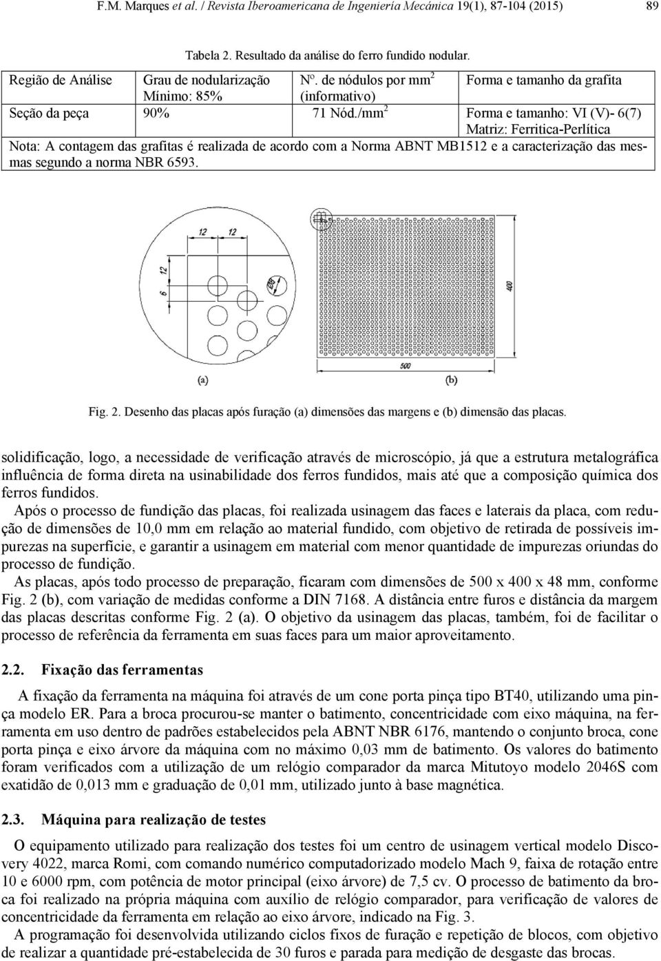 /mm 2 Forma e tamanho: VI (V)- 6(7) Matriz: Ferritica-Perlítica Nota: A contagem das grafitas é realizada de acordo com a Norma ABNT MB1512 e a caracterização das mesmas segundo a norma NBR 6593. Fig.