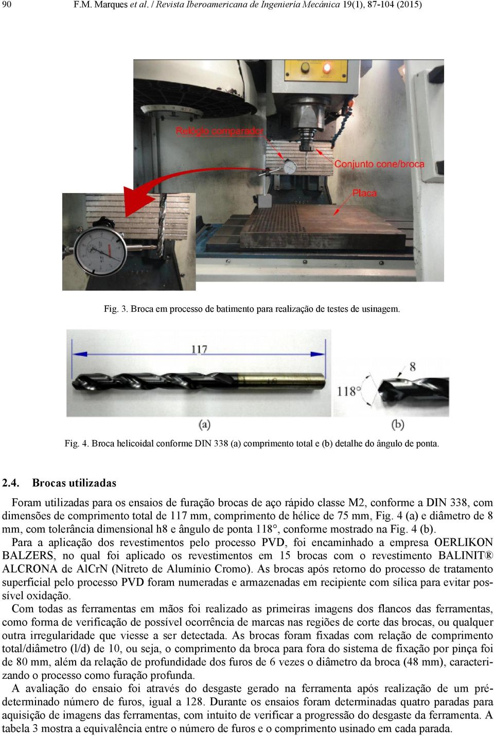 Brocas utilizadas Foram utilizadas para os ensaios de furação brocas de aço rápido classe M2, conforme a DIN 338, com dimensões de comprimento total de 117 mm, comprimento de hélice de 75 mm, Fig.