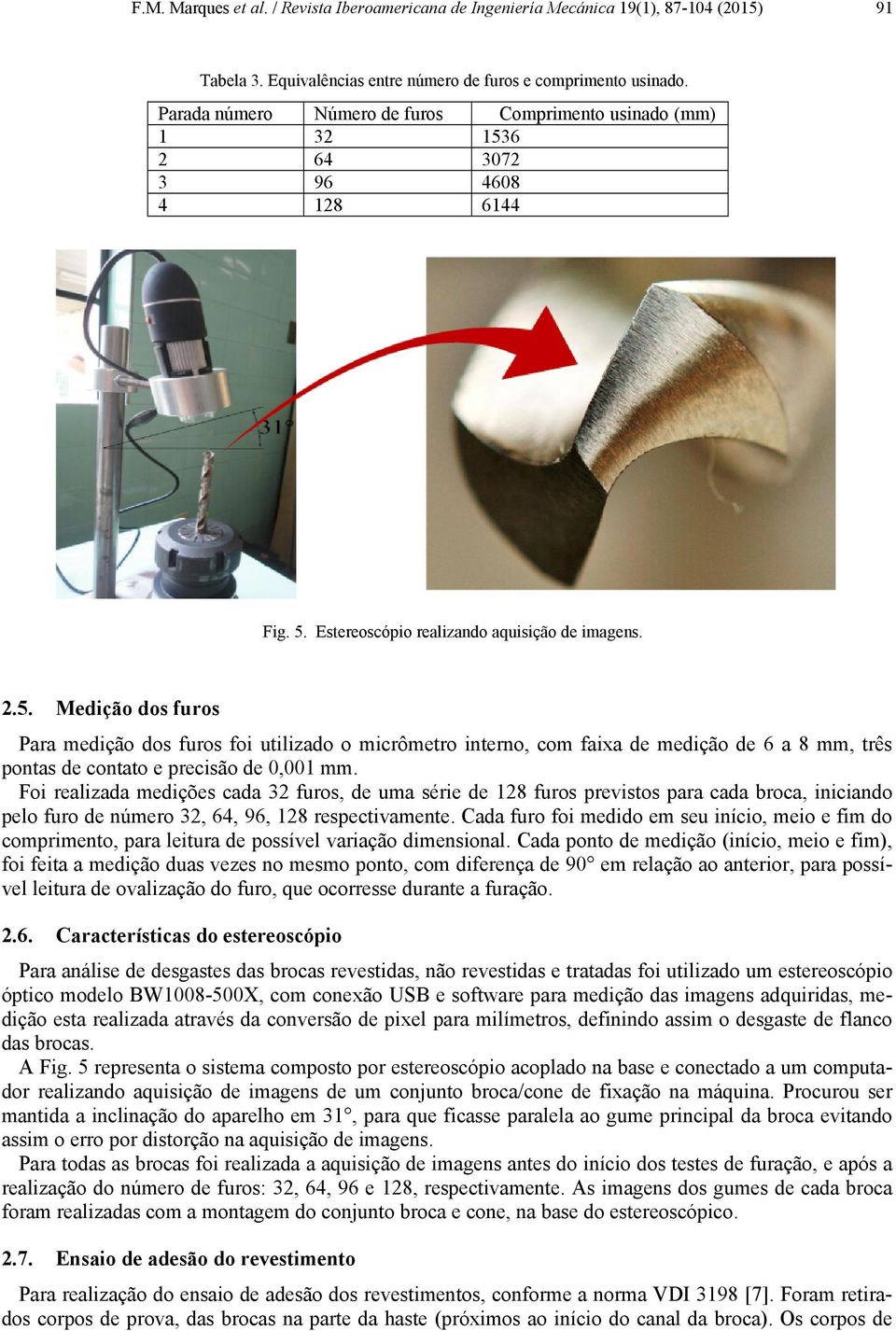 6 2 64 3072 3 96 4608 4 128 6144 Fig. 5. Estereoscópio realizando aquisição de imagens. 2.5. Medição dos furos Para medição dos furos foi utilizado o micrômetro interno, com faixa de medição de 6 a 8 mm, três pontas de contato e precisão de 0,001 mm.