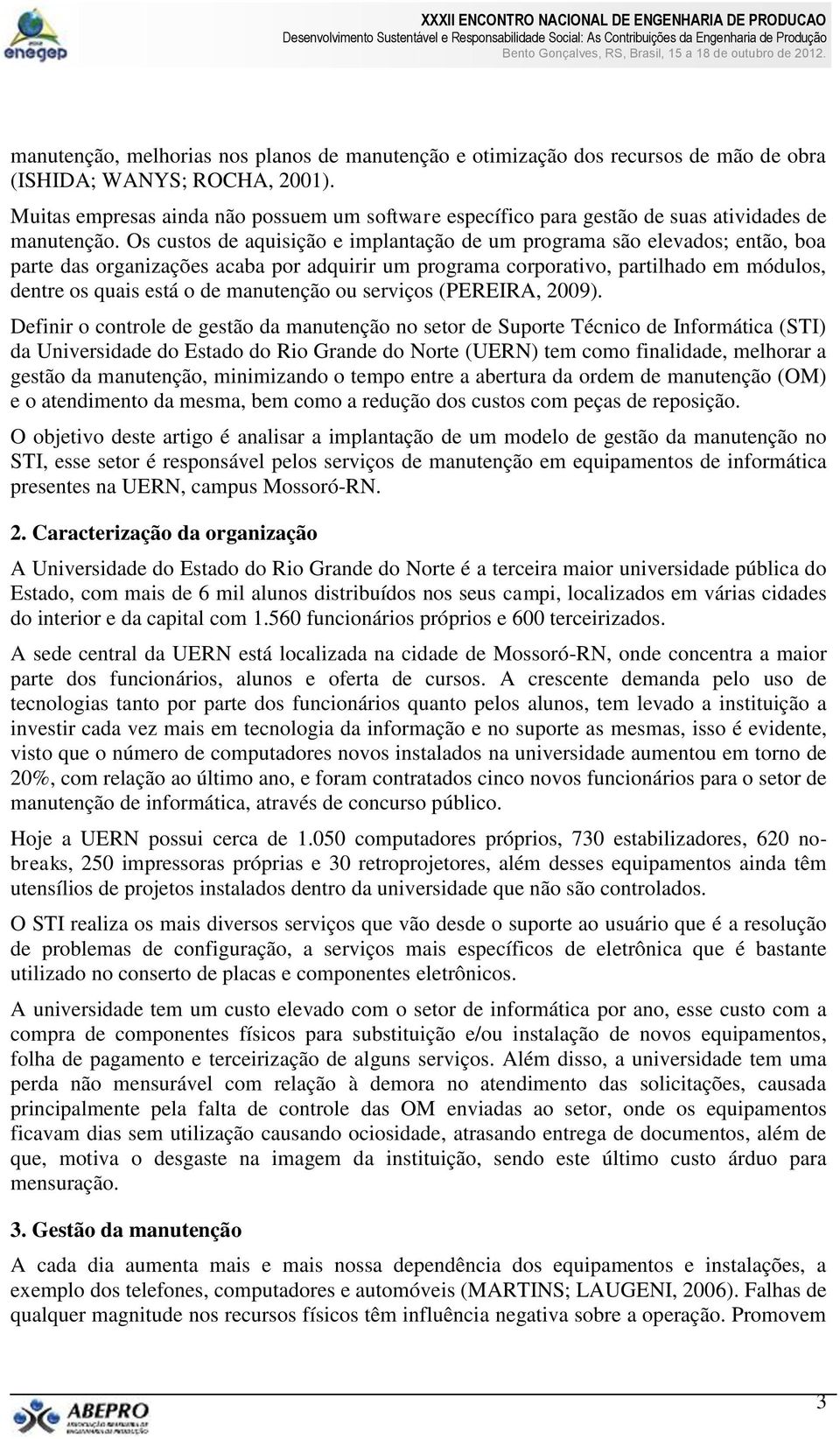 Os custos de aquisição e implantação de um programa são elevados; então, boa parte das organizações acaba por adquirir um programa corporativo, partilhado em módulos, dentre os quais está o de