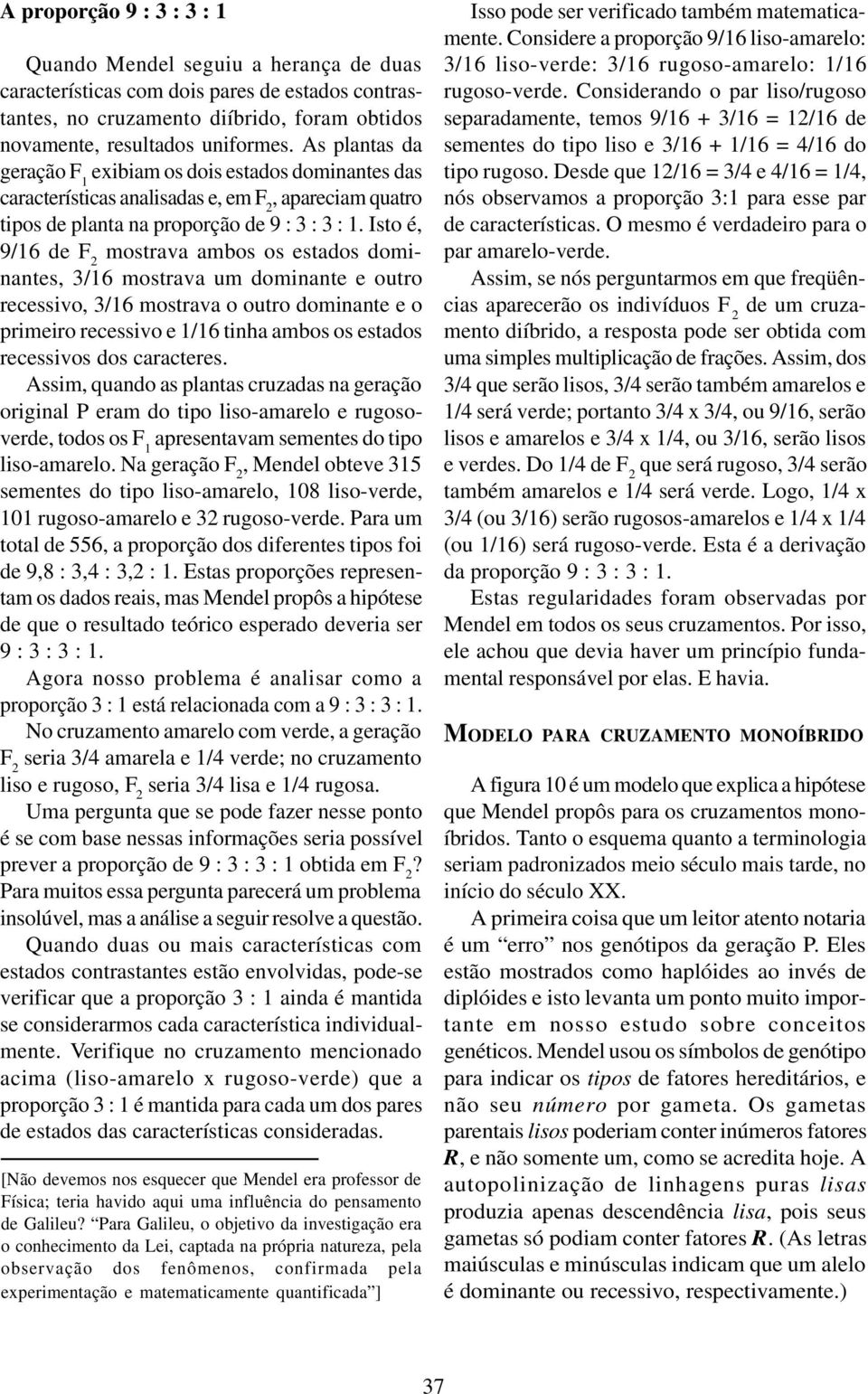 Isto é, 9/16 de F 2 mostrava ambos os estados dominantes, 3/16 mostrava um dominante e outro recessivo, 3/16 mostrava o outro dominante e o primeiro recessivo e 1/16 tinha ambos os estados recessivos