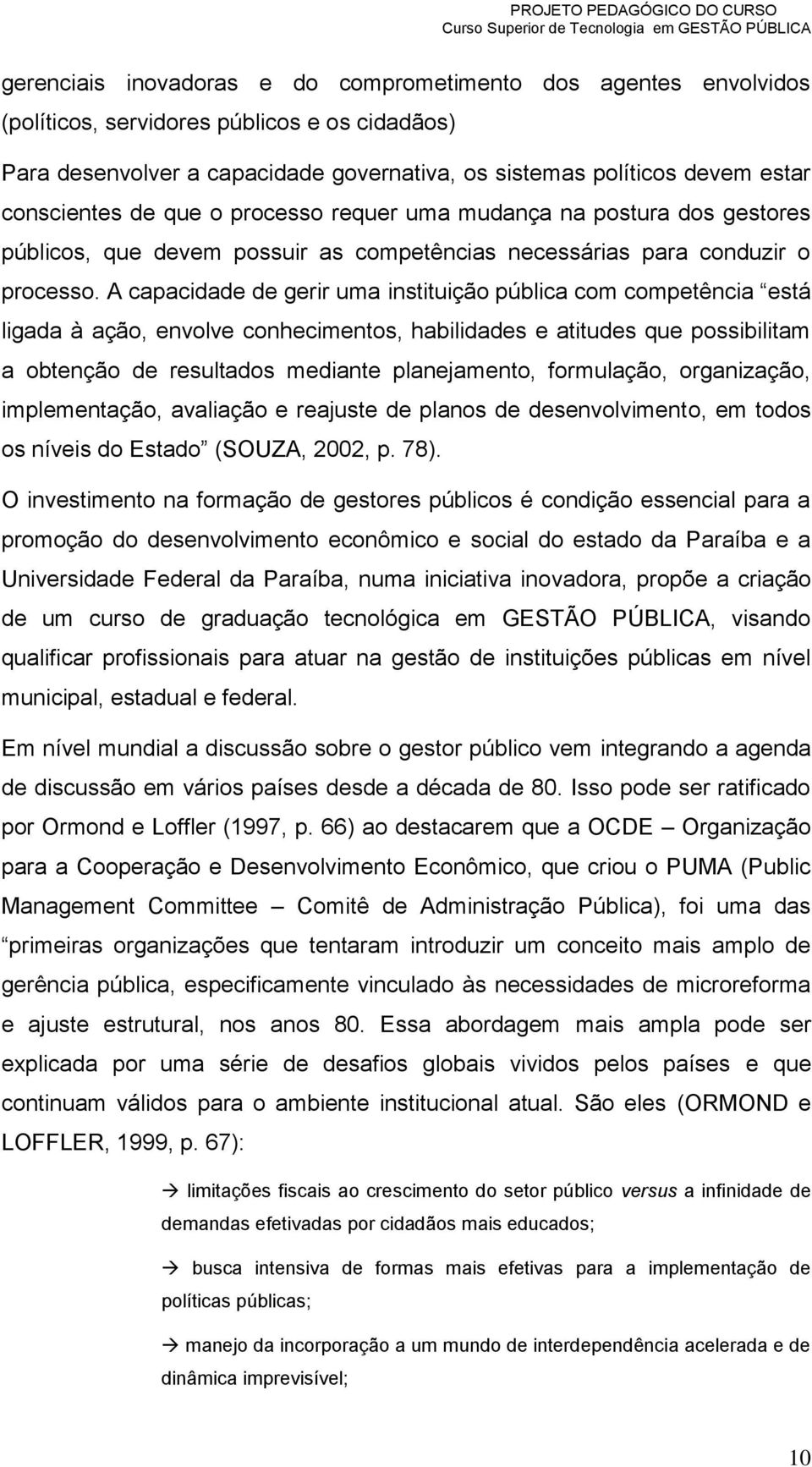 A capacidade de gerir uma instituição pública com competência está ligada à ação, envolve conhecimentos, habilidades e atitudes que possibilitam a obtenção de resultados mediante planejamento,