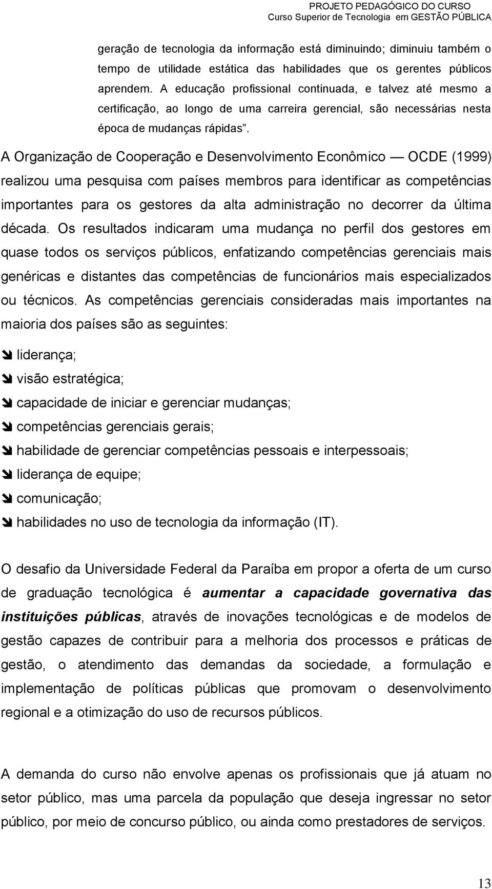 A Organização de Cooperação e Desenvolvimento Econômico OCDE (1999) realizou uma pesquisa com países membros para identificar as competências importantes para os gestores da alta administração no