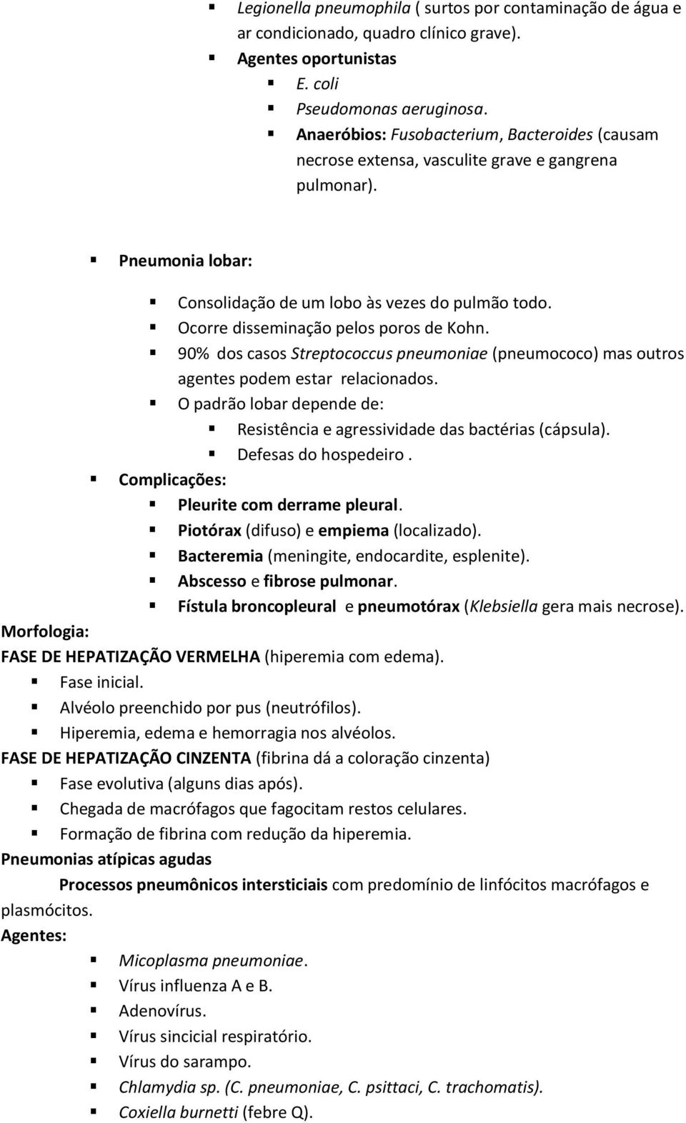 Ocorre disseminação pelos poros de Kohn. 90% dos casos Streptococcus pneumoniae (pneumococo) mas outros agentes podem estar relacionados.