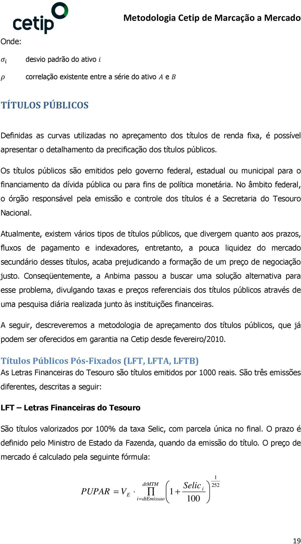 No âmbito federal, o órgão responsável pela emissão e controle dos títulos é a Secretaria do Tesouro Nacional.