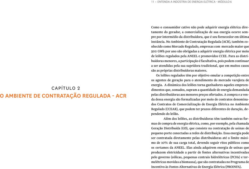 No Ambiente de Contratação Regulada (ACR), também conhecido como Mercado Regulado, empresas com mercado maior que 500 GWh por ano são obrigadas a adquirir energia elétrica por meio de leilões