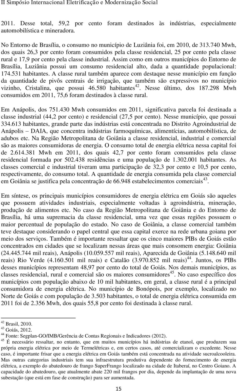 Assim como em outros municípios do Entorno de Brasília, Luziânia possui um consumo residencial alto, dada a quantidade populacional: 174.531 habitantes.