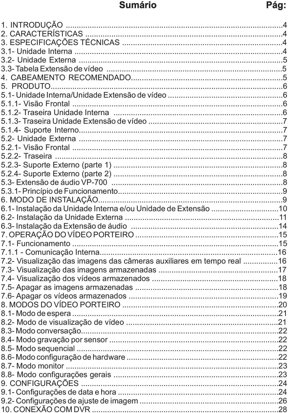 ..7 5.2.1- Visão Frontal...7 5.2.2- Traseira...8 5.2.3- Suporte Externo (parte 1)...8 5.2.4- Suporte Externo (parte 2)...8 5.3- Extensão de áudio VP-700...8 5.3.1- Princípio de Funcionamento...9 6.