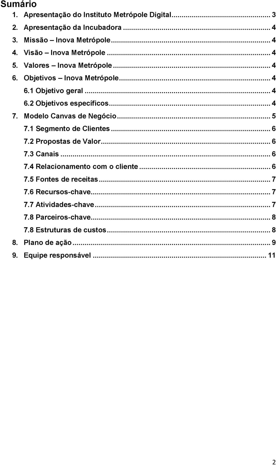 Modelo Canvas de Negócio... 5 7.1 Segmento de Clientes... 6 7.2 Propostas de Valor... 6 7.3 Canais... 6 7.4 Relacionamento com o cliente... 6 7.5 Fontes de receitas.