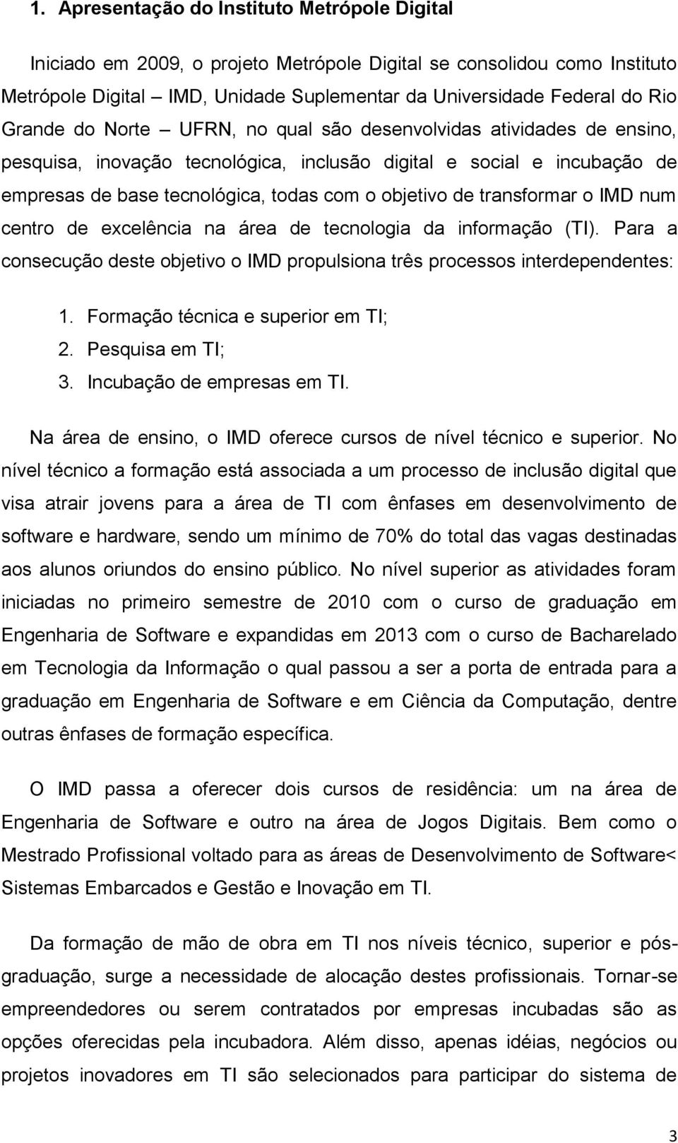 transformar o IMD num centro de excelência na área de tecnologia da informação (TI). Para a consecução deste objetivo o IMD propulsiona três processos interdependentes: 1.