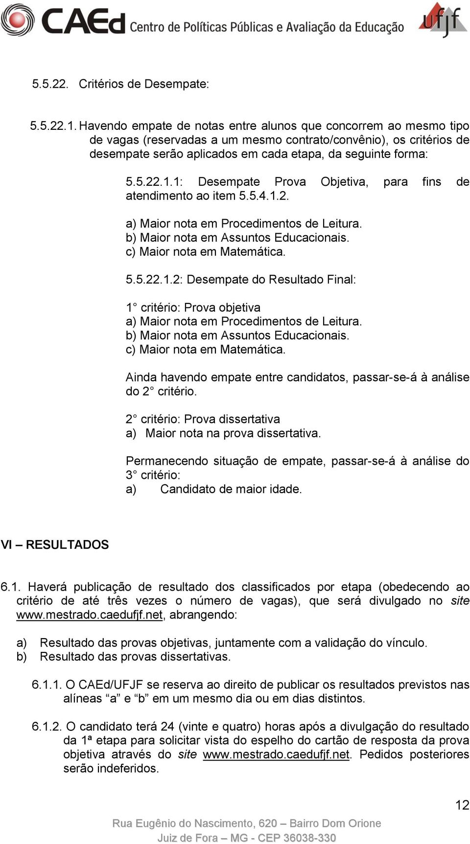 1.1: Desempate Prova Objetiva, para fins de atendimento ao item 5.5.4.1.2. a) Maior nota em Procedimentos de Leitura. b) Maior nota em Assuntos Educacionais. c) Maior nota em Matemática. 5.5.22.1.2: Desempate do Resultado Final: 1 critério: Prova objetiva a) Maior nota em Procedimentos de Leitura.