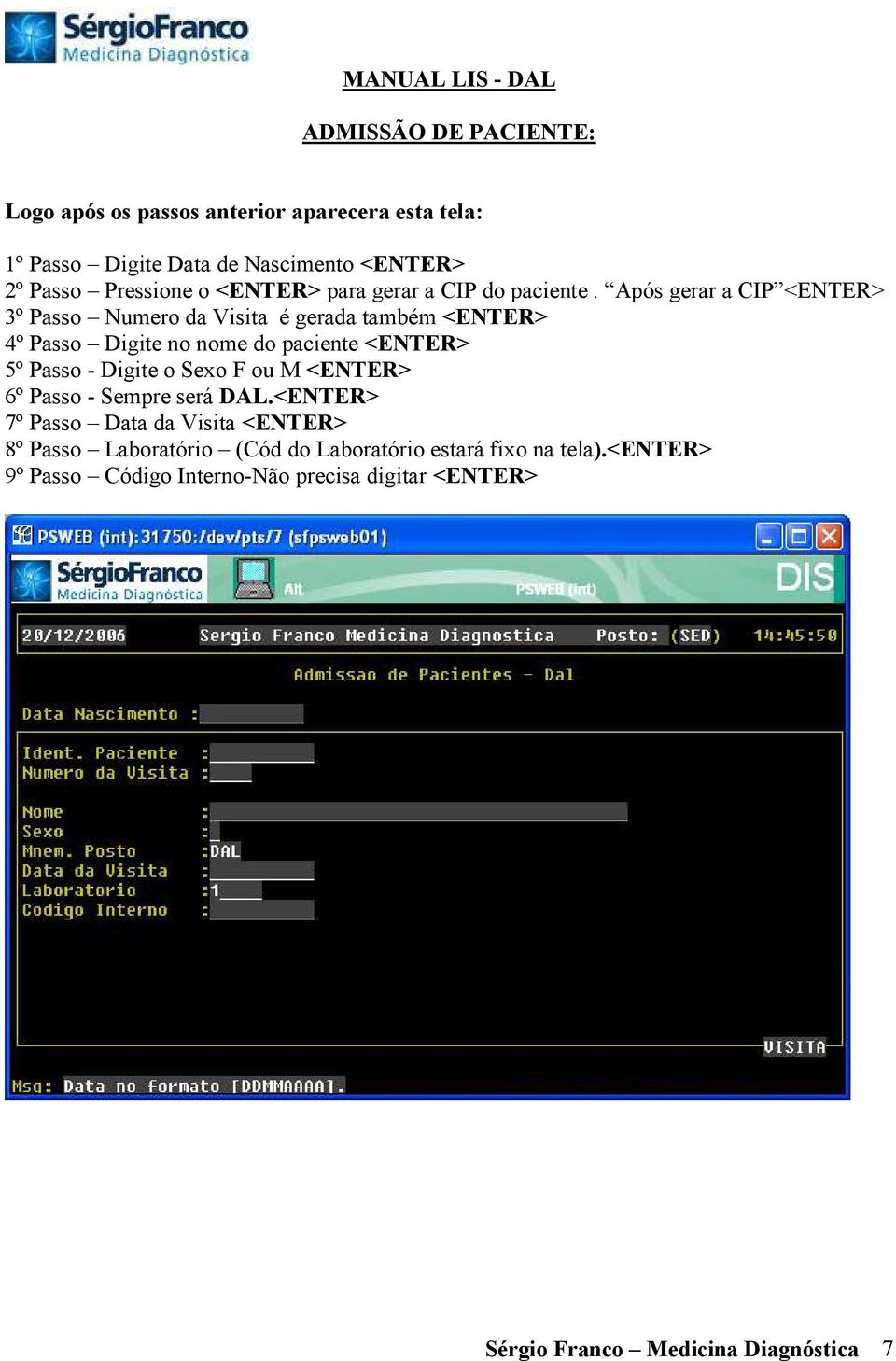 Após gerar a CIP <ENTER> 3º Passo Numero da Visita é gerada também <ENTER> 4º Passo Digite no nome do paciente <ENTER> 5º Passo - Digite o